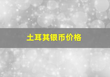 土耳其银币价格