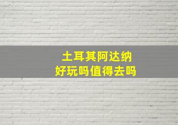 土耳其阿达纳好玩吗值得去吗