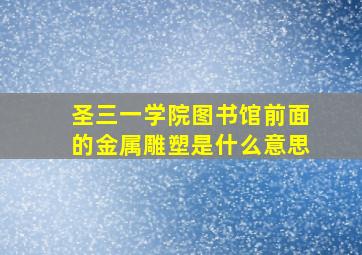 圣三一学院图书馆前面的金属雕塑是什么意思