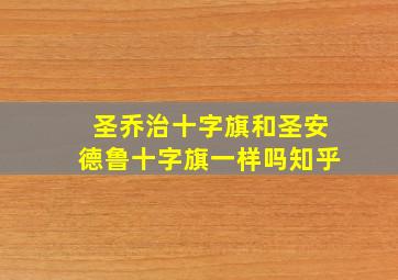 圣乔治十字旗和圣安德鲁十字旗一样吗知乎