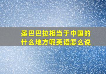 圣巴巴拉相当于中国的什么地方呢英语怎么说