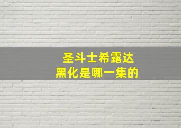 圣斗士希露达黑化是哪一集的