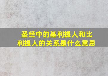 圣经中的基利提人和比利提人的关系是什么意思