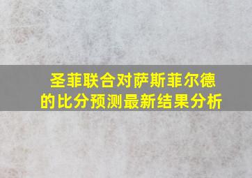 圣菲联合对萨斯菲尔德的比分预测最新结果分析