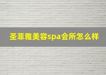 圣菲雅美容spa会所怎么样