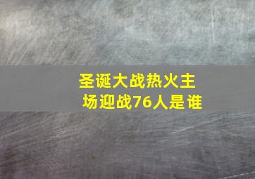 圣诞大战热火主场迎战76人是谁