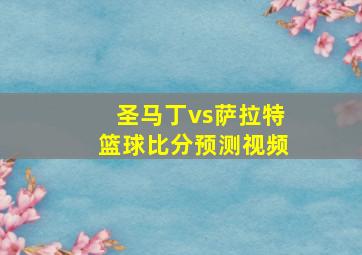 圣马丁vs萨拉特篮球比分预测视频