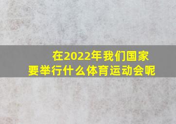 在2022年我们国家要举行什么体育运动会呢