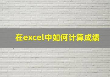 在excel中如何计算成绩