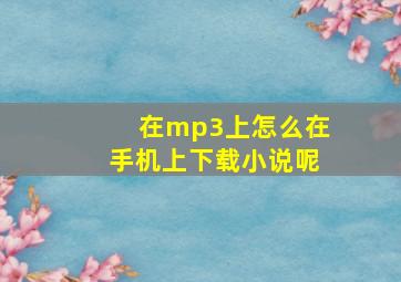 在mp3上怎么在手机上下载小说呢