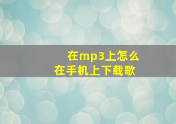 在mp3上怎么在手机上下载歌