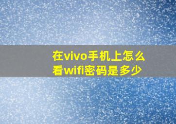 在vivo手机上怎么看wifi密码是多少