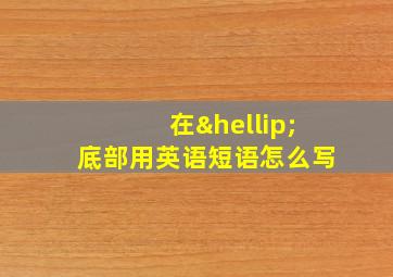 在…底部用英语短语怎么写