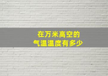 在万米高空的气温温度有多少