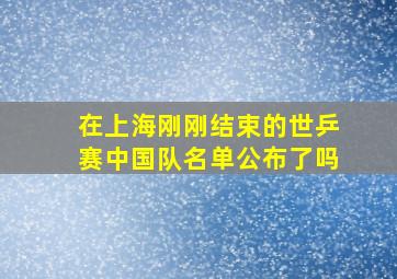 在上海刚刚结束的世乒赛中国队名单公布了吗