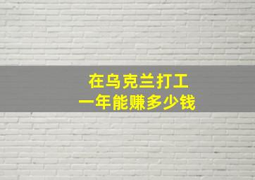 在乌克兰打工一年能赚多少钱