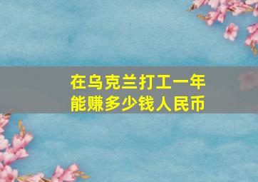 在乌克兰打工一年能赚多少钱人民币