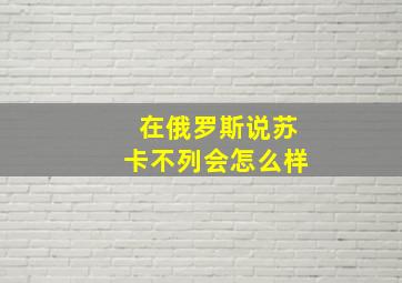 在俄罗斯说苏卡不列会怎么样