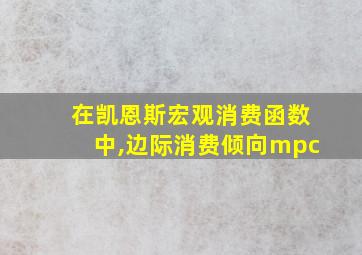 在凯恩斯宏观消费函数中,边际消费倾向mpc