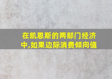 在凯恩斯的两部门经济中,如果边际消费倾向值