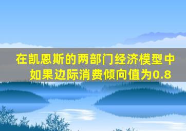 在凯恩斯的两部门经济模型中如果边际消费倾向值为0.8