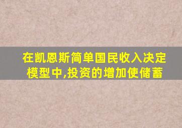 在凯恩斯简单国民收入决定模型中,投资的增加使储蓄