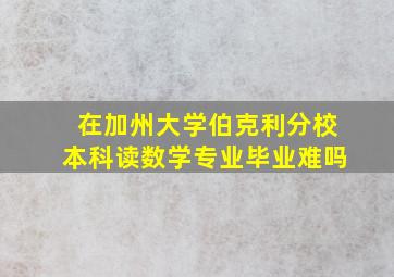 在加州大学伯克利分校本科读数学专业毕业难吗