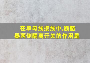 在单母线接线中,断路器两侧隔离开关的作用是