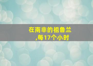 在南非的祖鲁兰,每17个小时