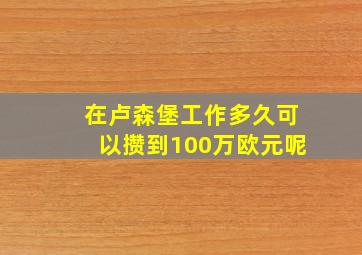 在卢森堡工作多久可以攒到100万欧元呢