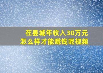 在县城年收入30万元怎么样才能赚钱呢视频