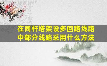 在同杆塔架设多回路线路中部分线路采用什么方法