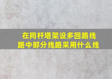 在同杆塔架设多回路线路中部分线路采用什么线