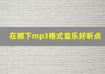 在哪下mp3格式音乐好听点