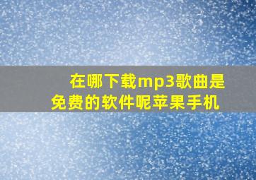 在哪下载mp3歌曲是免费的软件呢苹果手机