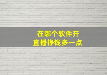 在哪个软件开直播挣钱多一点