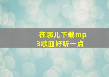 在哪儿下载mp3歌曲好听一点