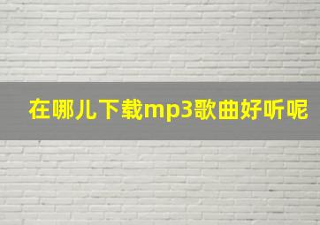 在哪儿下载mp3歌曲好听呢