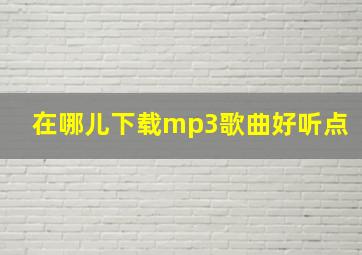 在哪儿下载mp3歌曲好听点