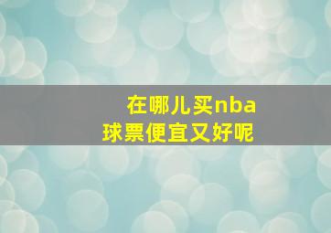 在哪儿买nba球票便宜又好呢