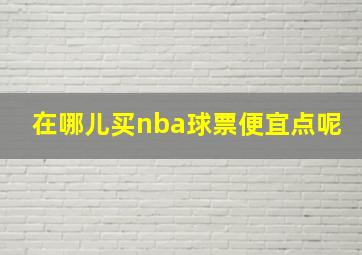 在哪儿买nba球票便宜点呢