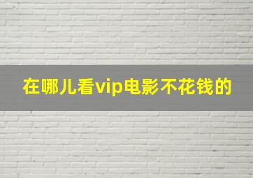 在哪儿看vip电影不花钱的