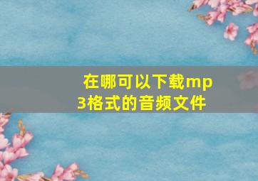 在哪可以下载mp3格式的音频文件