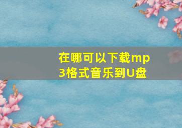 在哪可以下载mp3格式音乐到U盘