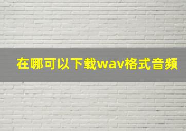 在哪可以下载wav格式音频