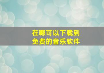 在哪可以下载到免费的音乐软件