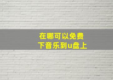 在哪可以免费下音乐到u盘上