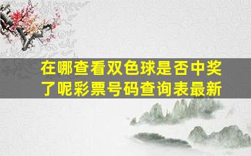 在哪查看双色球是否中奖了呢彩票号码查询表最新