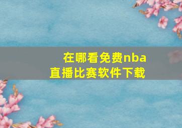 在哪看免费nba直播比赛软件下载