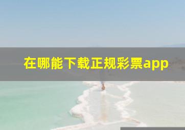 在哪能下载正规彩票app